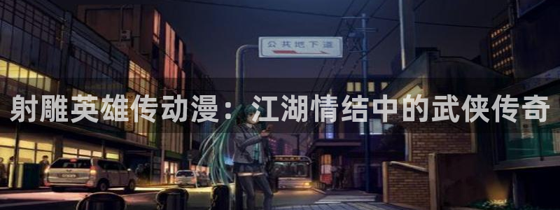 好看的51漫画在线免费看：射雕英雄传动漫：江湖情结中的武侠传奇