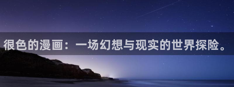 51漫画无遮挡免费看：很色的漫画：一场幻想与现实的世界探险。