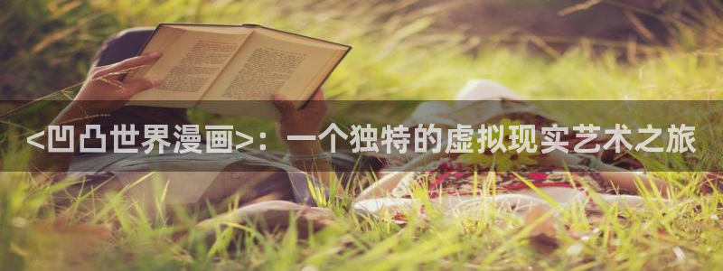 双男主51漫画免费网站：<凹凸世界漫画>：一个独特的虚拟现实艺术之旅